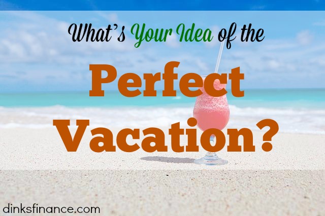 What’s your idea of the perfect vacation? - Dinks Finance