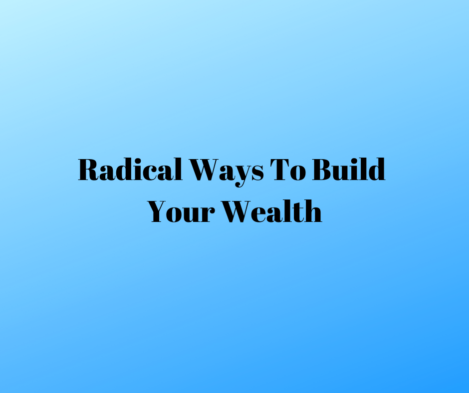 Radical ways to build your wealth